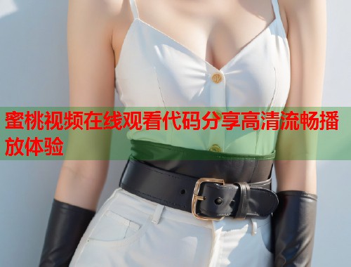 蜜桃视频在线观看代码分享高清流畅播放体验  第2张