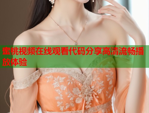 蜜桃视频在线观看代码分享高清流畅播放体验