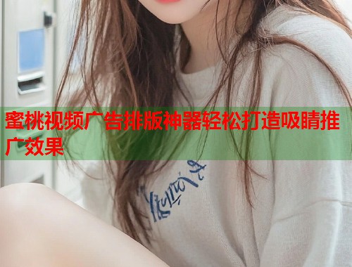 蜜桃视频广告排版神器轻松打造吸睛推广效果