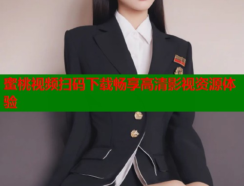 蜜桃视频扫码下载畅享高清影视资源体验