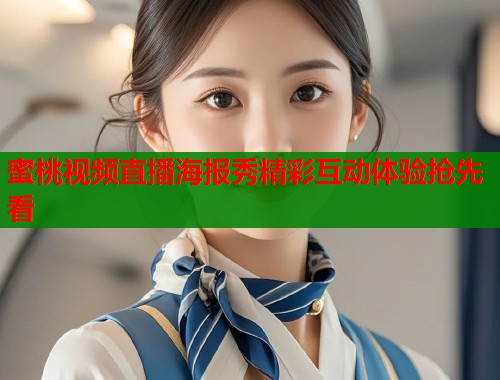 蜜桃视频直播海报秀精彩互动体验抢先看