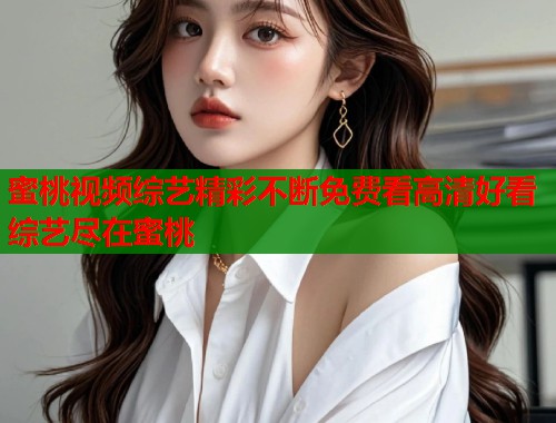 蜜桃视频综艺精彩不断免费看高清好看综艺尽在蜜桃