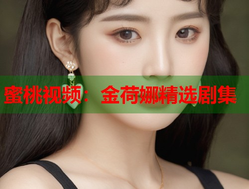 蜜桃视频：金荷娜精选剧集