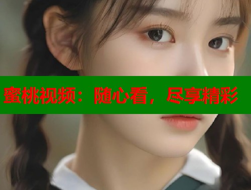 蜜桃视频：随心看，尽享精彩