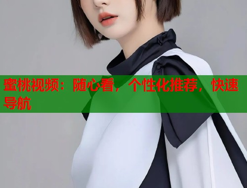 蜜桃视频：随心看，个性化推荐，快速导航
