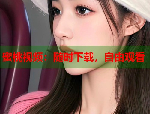 蜜桃视频：随时下载，自由观看