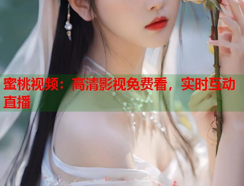 蜜桃视频：高清影视免费看，实时互动直播
