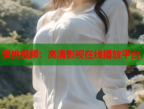 蜜桃视频：高清影视在线播放平台