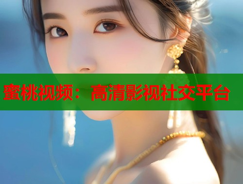 蜜桃视频：高清影视社交平台