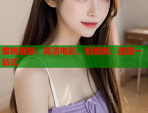 蜜桃视频：高清电影、短视频、直播一站式