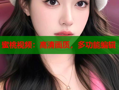 蜜桃视频：高清画质，多功能编辑