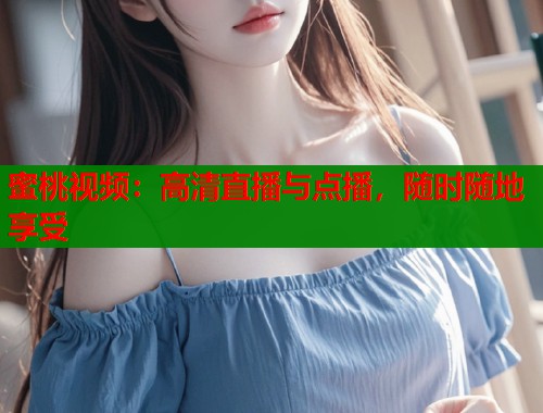 蜜桃视频：高清直播与点播，随时随地享受