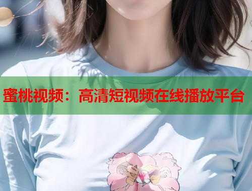 蜜桃视频：高清短视频在线播放平台