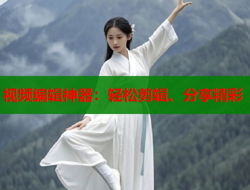 视频编辑神器：轻松剪辑、分享精彩