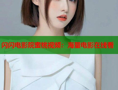 闪闪电影院蜜桃视频：海量电影在线看  第1张