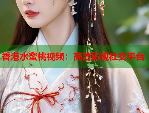 香港水蜜桃视频：高清影视社交平台  第2张